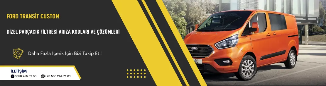 Ford Transit Custom Dizel Parçacık Filtresi Arıza Kodları Ve Çözümleri