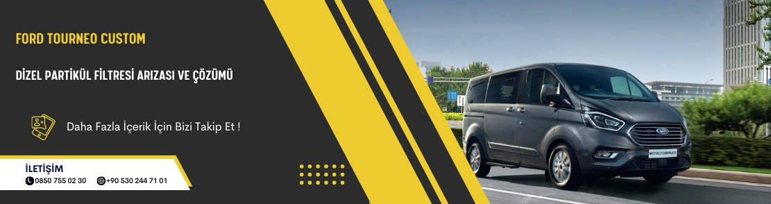 Ford Tourneo Custom Dizel Partikül Filtresi Arızası ve Çözümü